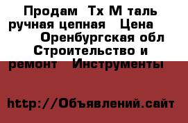 Продам 3Тх3М таль ручная цепная › Цена ­ 5 500 - Оренбургская обл. Строительство и ремонт » Инструменты   